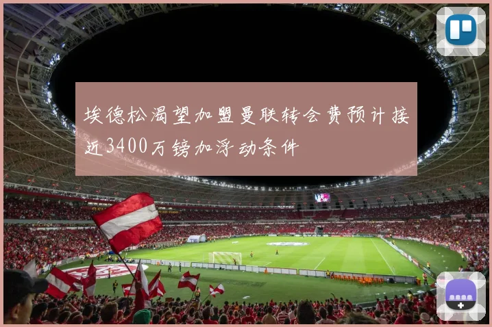 埃德松渴望加盟曼联转会费预计接近3400万镑加浮动条件