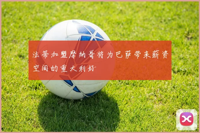 法蒂加盟摩纳哥将为巴萨带来薪资空间的重大利好