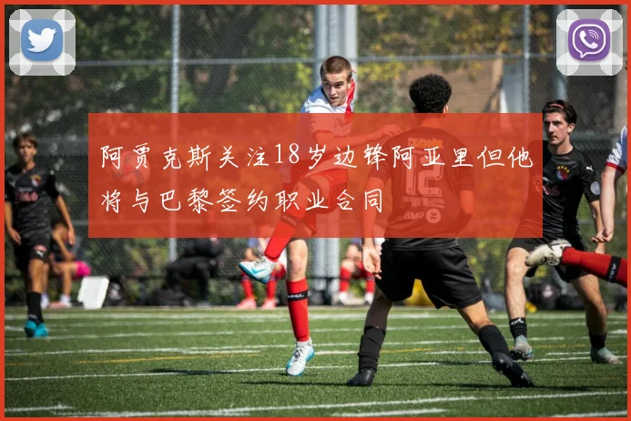 阿贾克斯关注18岁边锋阿亚里但他将与巴黎签约职业合同