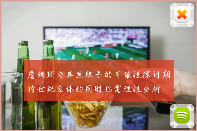 詹姆斯与库里联手的可能性探讨期待世纪合体的同时也需理性分析