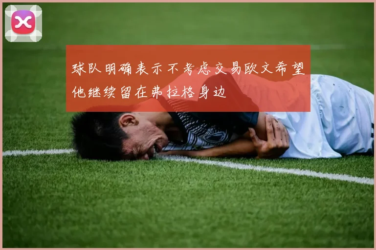 球队明确表示不考虑交易欧文希望他继续留在弗拉格身边