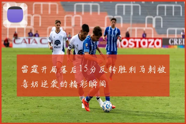雷霆开局落后15分反转胜利马刺被毒奶逆袭的精彩瞬间
