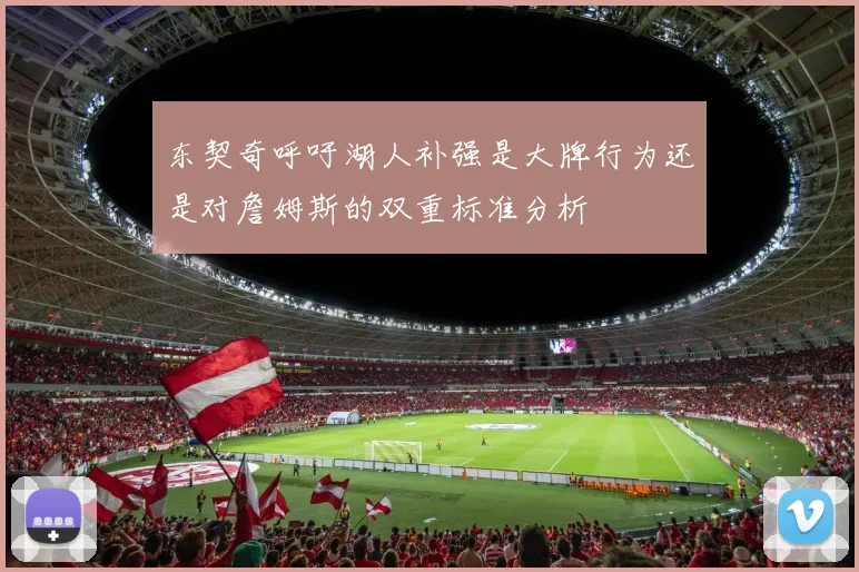 东契奇呼吁湖人补强是大牌行为还是对詹姆斯的双重标准分析