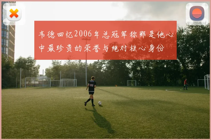 韦德回忆2006年总冠军称那是他心中最珍贵的荣誉与绝对核心身份